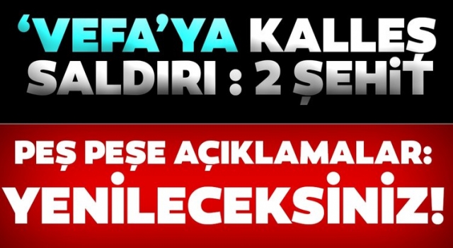 Van'da 'Vefa'ya kalleş saldırı: 2 şehit! Üst düzey tepki: Devletimiz hesabını soracaktır...