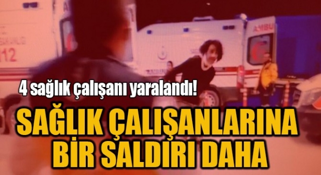 Sağlık çalışanlarına bir saldırı daha