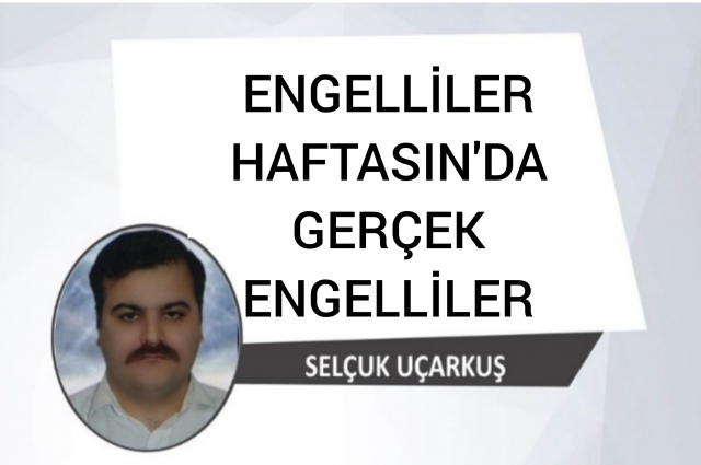 ENGELLİLER HAFTASIN DA GERÇEK ENGELLİLER