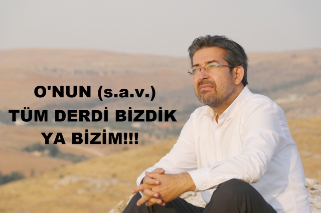 O'NUN (s.a.v.) TÜM DERDİ BİZDİK, YA BİZİM!!!